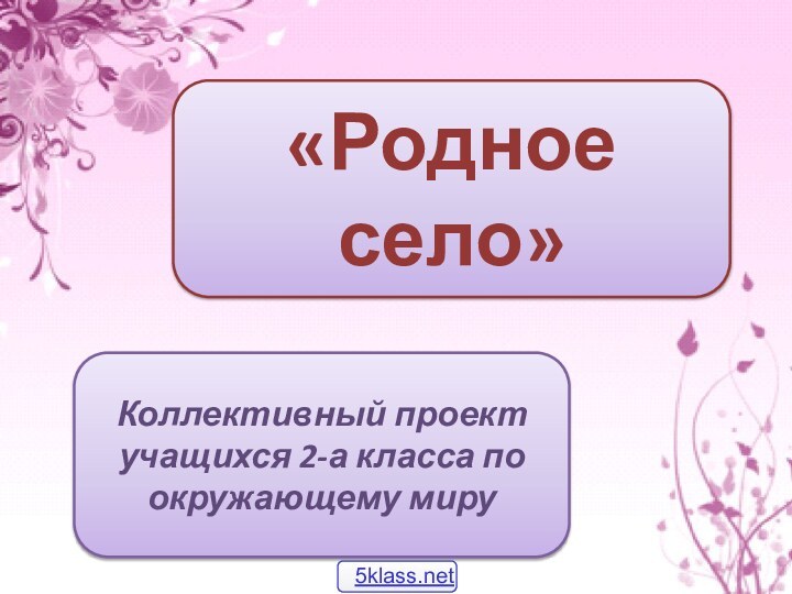 «Родное село»Коллективный проект учащихся 2-а класса по окружающему миру