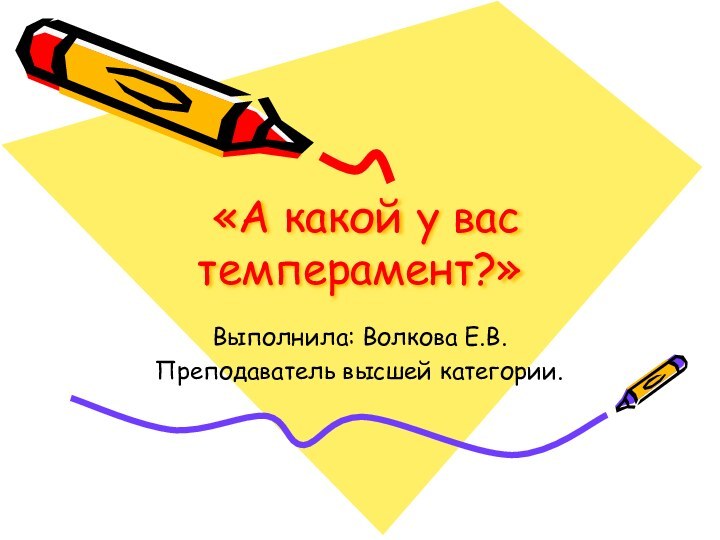 «А какой у вас темперамент?» Выполнила: Волкова Е.В.Преподаватель высшей категории.