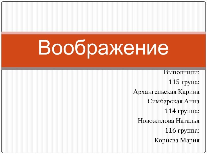 Выполнили:115 група:Архангельская КаринаСимбарская Анна114 группа:Новожилова Наталья116 группа:Корнева МарияВоображение