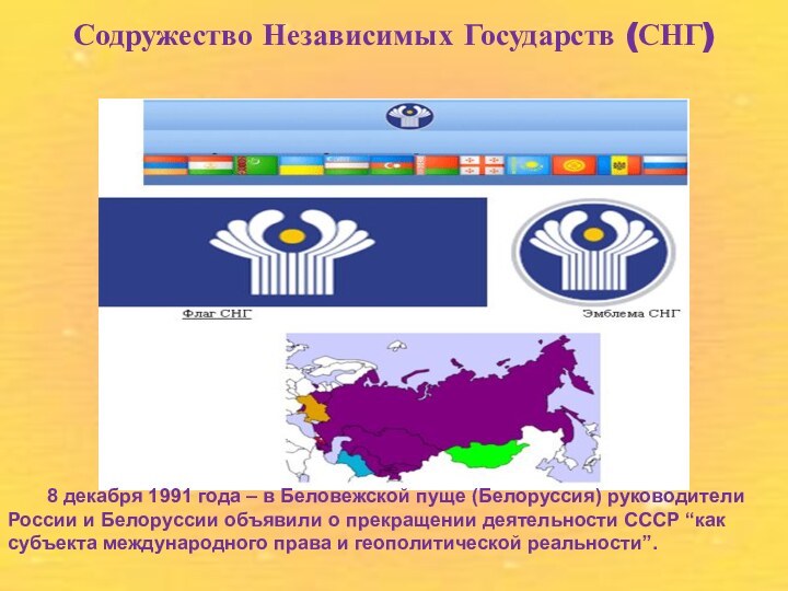 Содружество Независимых Государств (СНГ)	8 декабря 1991 года – в Беловежской пуще (Белоруссия)