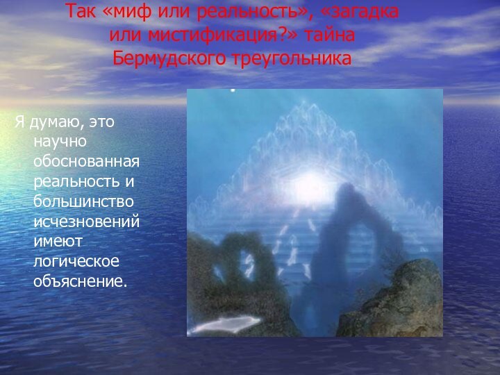 Так «миф или реальность», «загадка или мистификация?» тайна Бермудского треугольникаЯ думаю, это