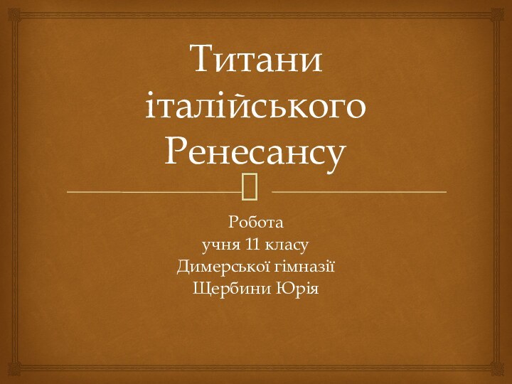 Титани італійського РенесансуРобота учня 11 класуДимерської гімназіїЩербини Юрія