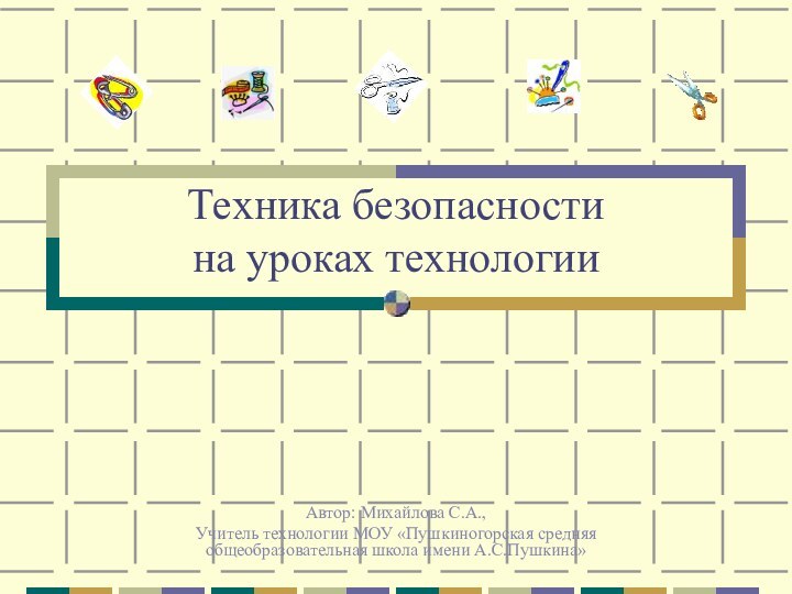 Техника безопасности на уроках технологииАвтор: Михайлова С.А.,Учитель