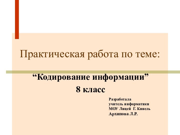 Практическая работа по теме:“Кодирование информации”8 классРазработала учитель информатики МОУ Лицей Г. КинельАрхипова Л.Р.