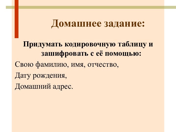 Домашнее задание:Придумать кодировочную таблицу и зашифровать с её помощью:Свою фамилию, имя, отчество,Дату рождения,Домашний адрес.