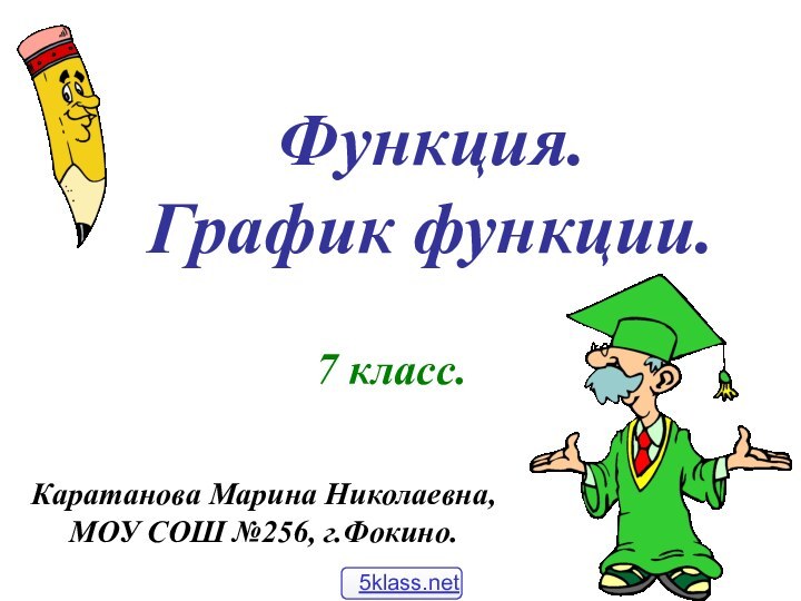 Функция. График функции.7 класс.Каратанова Марина Николаевна,МОУ СОШ №256, г.Фокино.