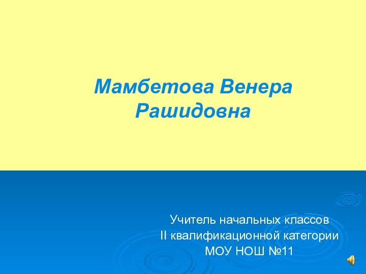 Мамбетова Венера  РашидовнаУчитель начальных классов II квалификационной категорииМОУ НОШ №11