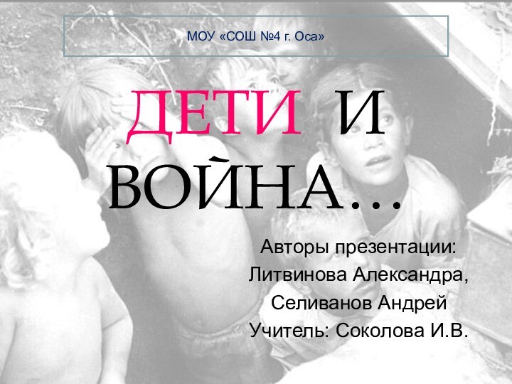 ДЕТИ И ВОЙНА…Авторы презентации:Литвинова Александра,Селиванов АндрейУчитель: Соколова И.В.МОУ «СОШ №4 г. Оса»