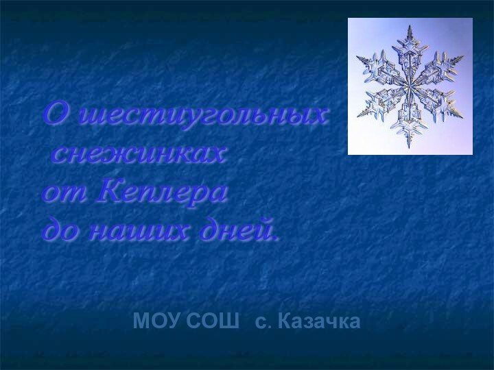 О шестиугольных   снежинках  от Кеплера  до наших дней.МОУ СОШ  с. Казачка