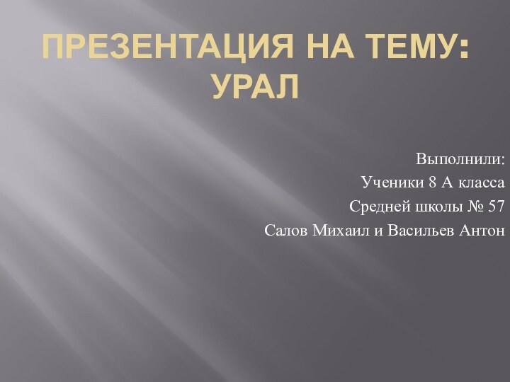 ПРЕЗЕНТАЦИЯ НА ТЕМУ: УРАЛВыполнили:Ученики 8 А классаСредней школы № 57Салов Михаил и Васильев Антон