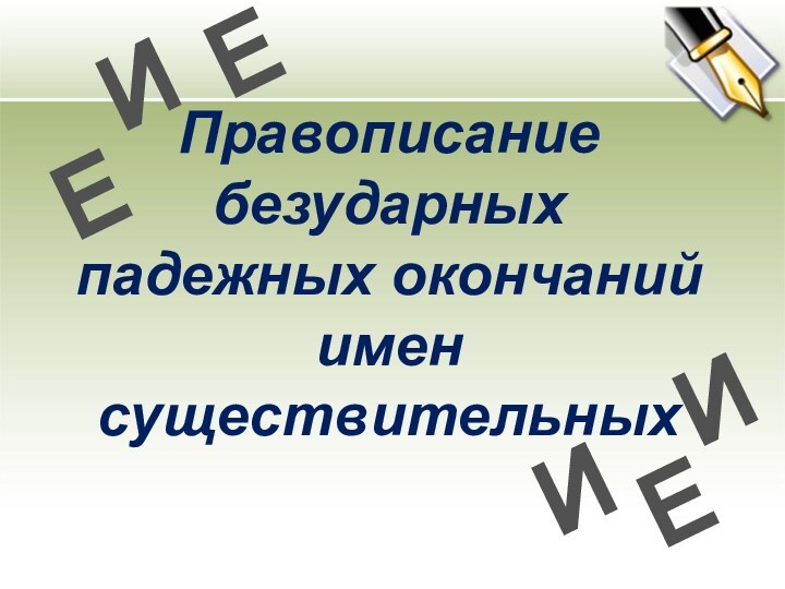 Правописание безударных падежных окончаний имен существительныхИЕИЕЕИ