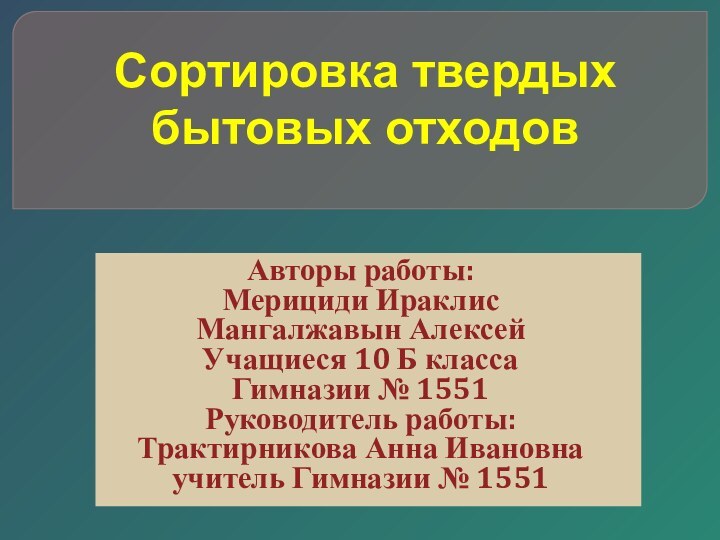 Авторы работы: Мерициди ИраклисМангалжавын АлексейУчащиеся 10 Б класса Гимназии № 1551Руководитель работы: