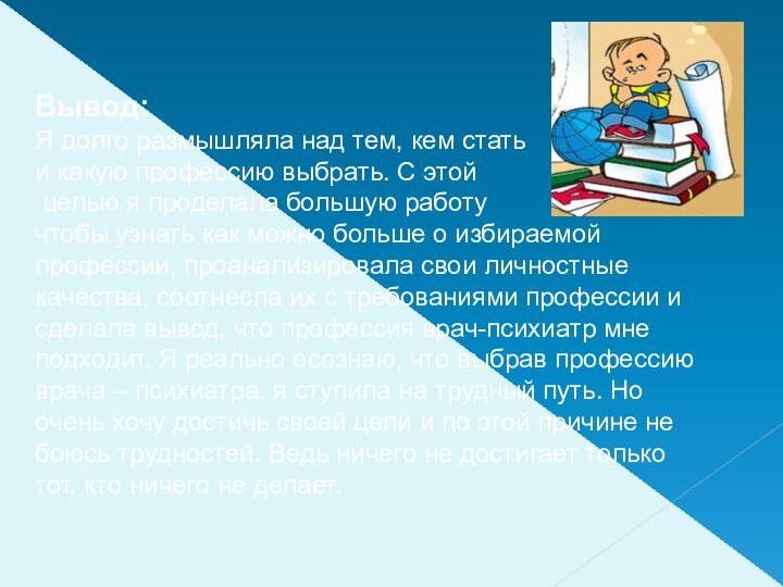 Вывод:Я долго размышляла над тем, кем стать и какую профессию выбрать. С