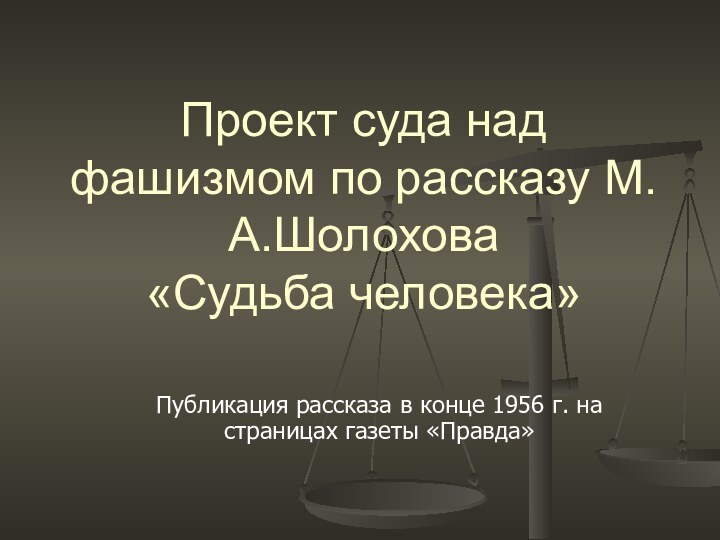 Проект суда над фашизмом по рассказу М.А.Шолохова «Судьба человека»Публикация рассказа в конце