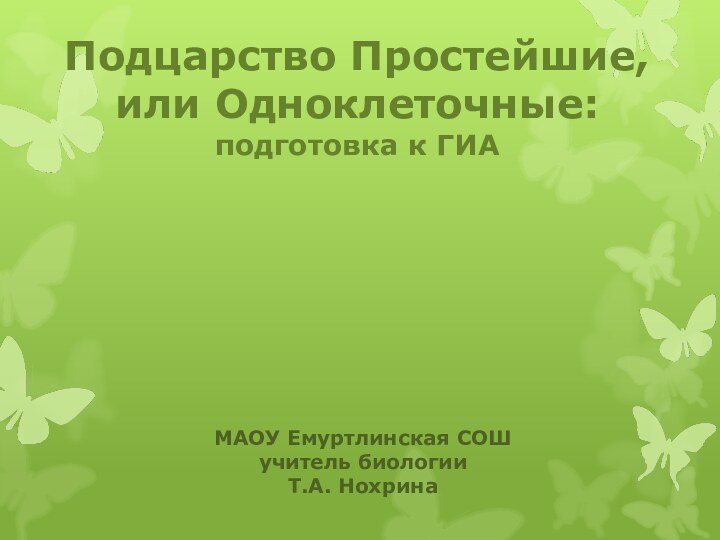 Подцарство Простейшие, или Одноклеточные: подготовка к ГИАМАОУ Емуртлинская СОШучитель биологииТ.А. Нохрина