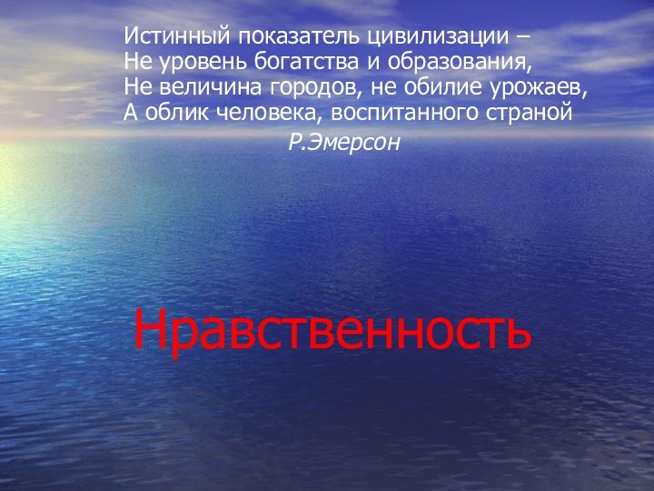 НравственностьИстинный показатель цивилизации – Не уровень богатства и образования, Не величина городов,