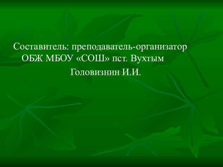 Составитель: преподаватель-организатор ОБЖ МБОУ «СОШ» пст. Вухтым