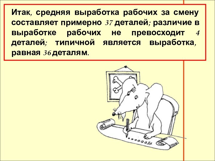 Итак, средняя выработка рабочих за смену составляет примерно 37 деталей; различие в