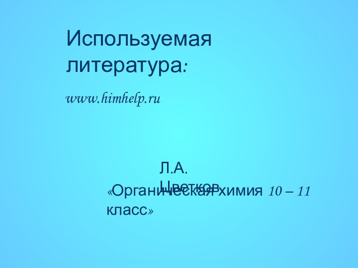 Используемая литература:www.himhelp.ru«Органическая химия 10 – 11 класс»Л.А.Цветков