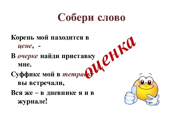 Собери словоКорень мой находится в цене, - В очерке найди приставку мне.Суффикс