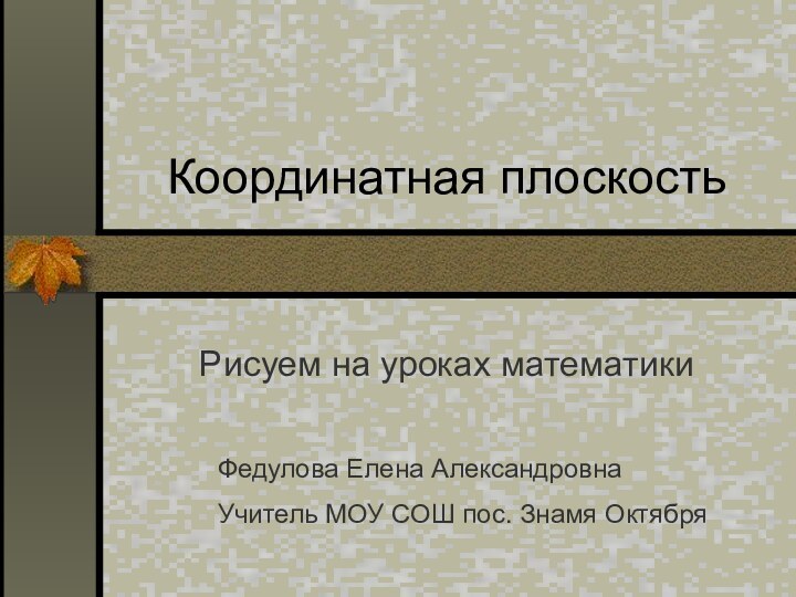 Координатная плоскостьРисуем на уроках математикиФедулова Елена АлександровнаУчитель МОУ СОШ пос. Знамя Октября