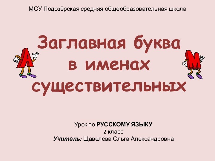 МОУ Подозёрская средняя общеобразовательная школаУрок по РУССКОМУ ЯЗЫКУ2 классУчитель: Щавелёва Ольга АлександровнаЗаглавная буква в именах существительных