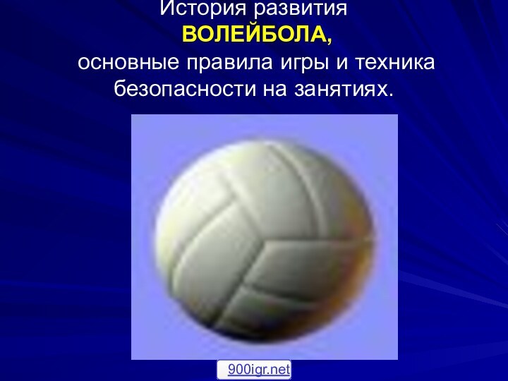 История развития  ВОЛЕЙБОЛА,  основные правила игры и техника безопасности на занятиях.