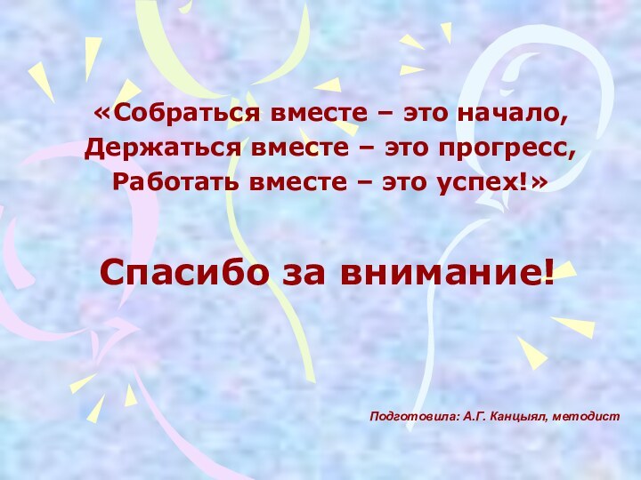 Спасибо за внимание!«Собраться вместе – это начало,Держаться вместе – это прогресс,Работать вместе