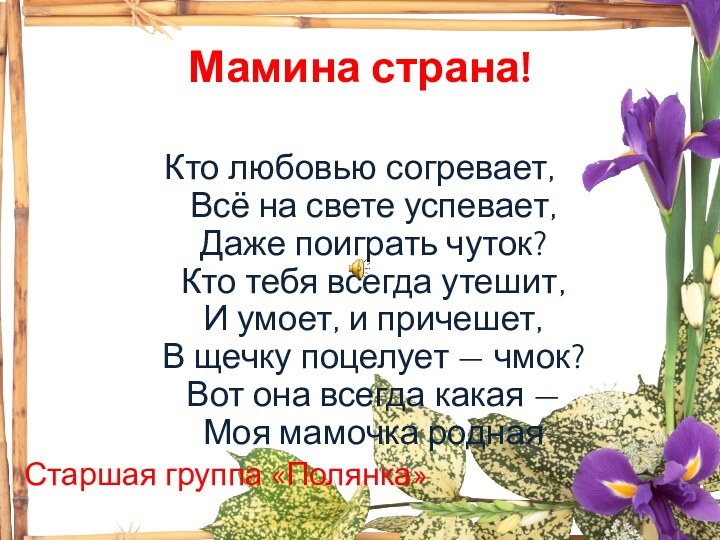 Мамина страна!  Кто любовью согревает, Всё на свете успевает, Даже поиграть