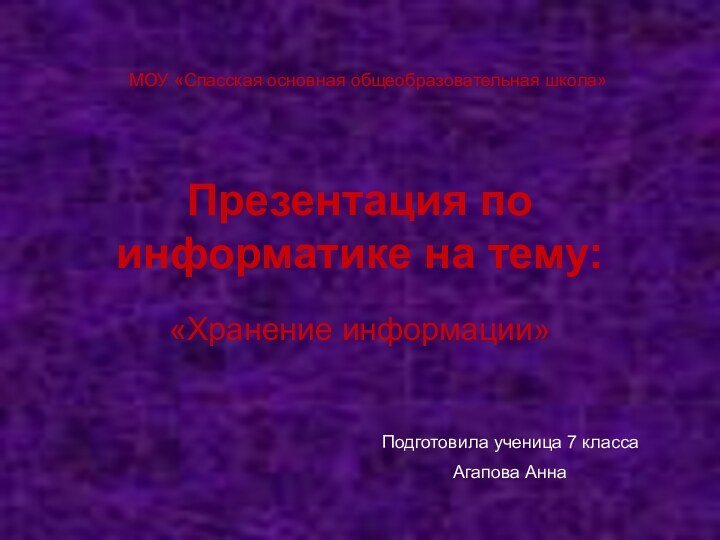 Презентация по информатике на тему:«Хранение информации»МОУ «Спасская основная общеобразовательная школа»Подготовила ученица 7 класса Агапова Анна