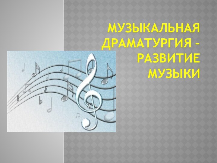 Музыкальная драматургия – развитие музыки