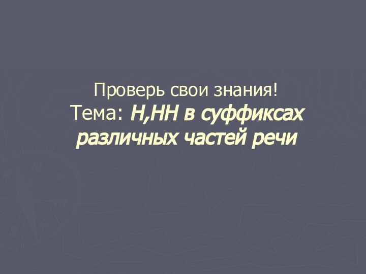 Проверь свои знания! Тема: Н,НН в суффиксах различных частей речи