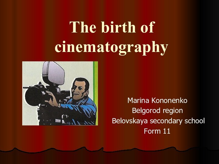The birth of  cinematographyMarina KononenkoBelgorod region Belovskaya secondary schoolForm 11