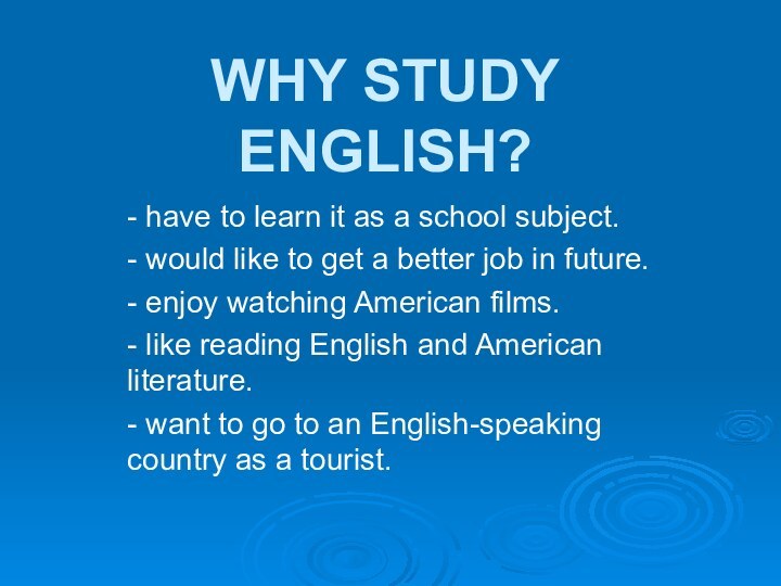 WHY STUDY ENGLISH?- have to learn it as a school subject.- would