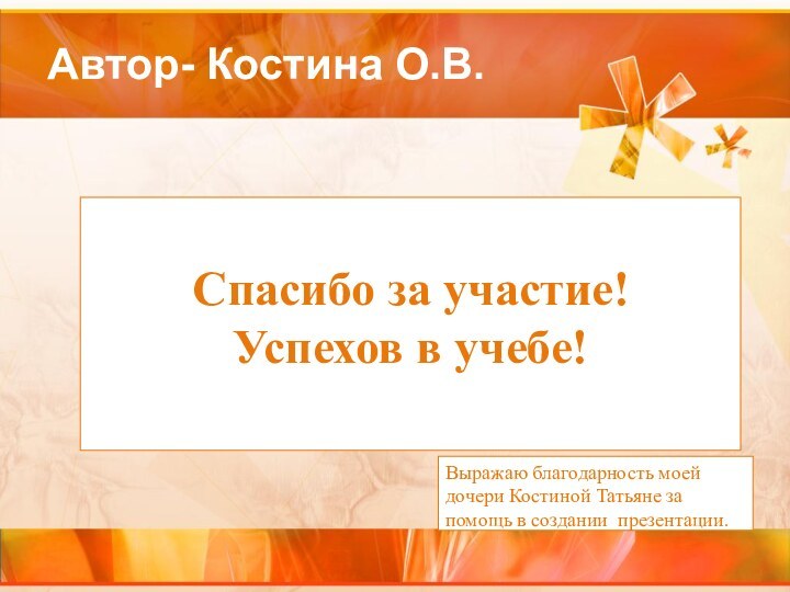 Автор- Костина О.В.Спасибо за участие!Успехов в учебе!Выражаю благодарность моей дочери Костиной Татьяне