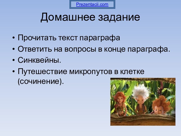 Домашнее заданиеПрочитать текст параграфаОтветить на вопросы в конце параграфа.Синквейны.Путешествие микропутов в клетке (сочинение).Prezentacii.com