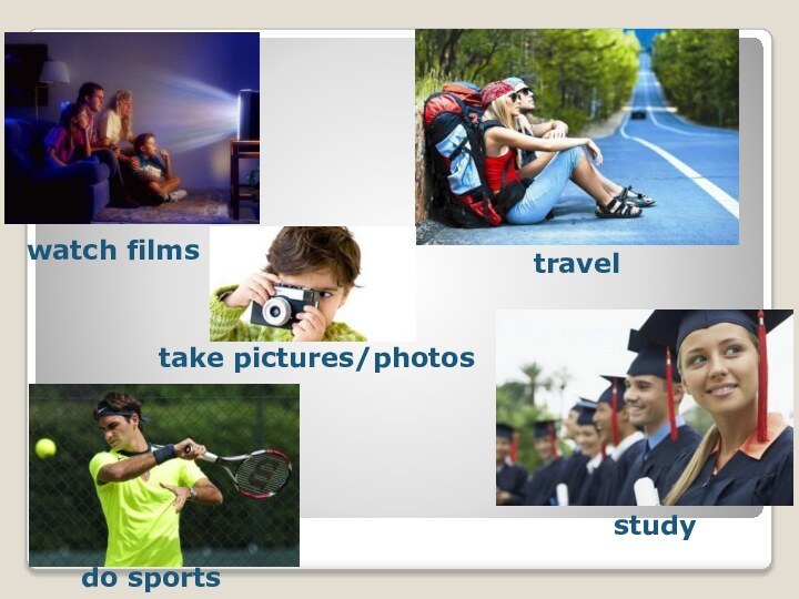 take pictures/photoswatch filmsdo sportstravelstudy