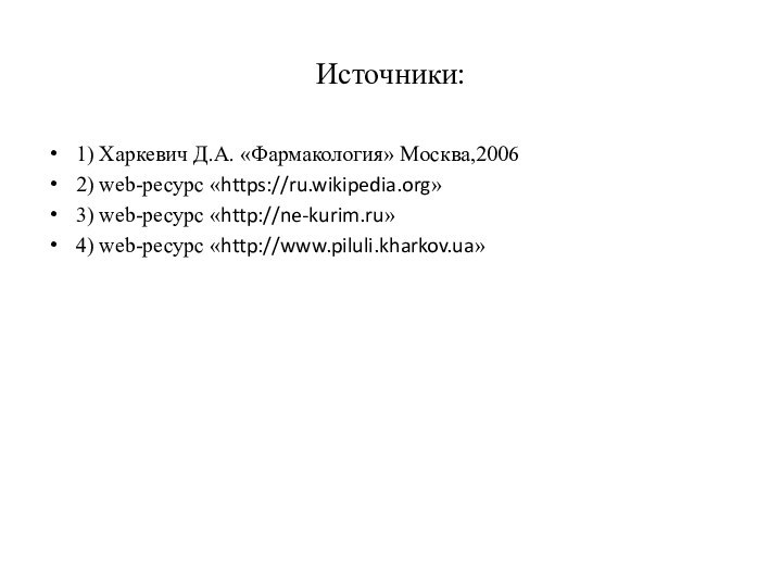 Источники:1) Харкевич Д.А. «Фармакология» Москва,20062) web-ресурс «https://ru.wikipedia.org» 3) web-ресурс «http://ne-kurim.ru»4) web-ресурс «http://www.piluli.kharkov.ua»