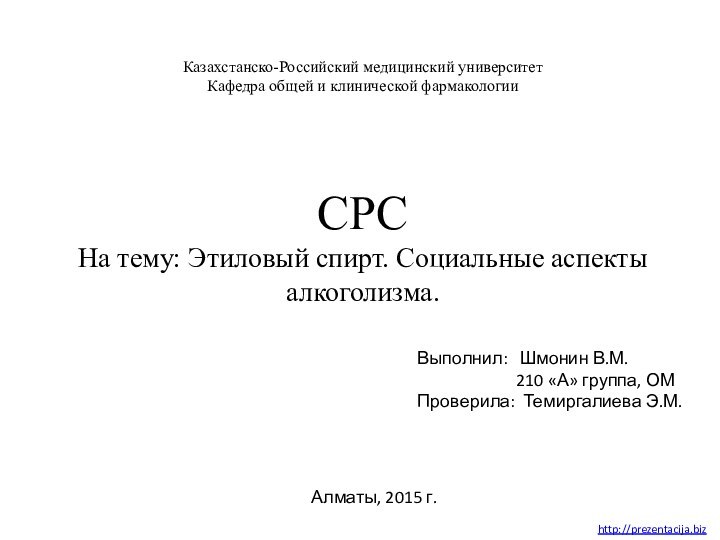 Казахстанско-Российский медицинский университет Кафедра общей и клинической фармакологииСРСНа тему: Этиловый спирт. Социальные