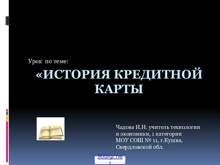 «ИСТОРИЯ КРЕДИТНОЙ КАРТЫ Урок по теме: Чадова И.Н. учитель технологии и экономики,