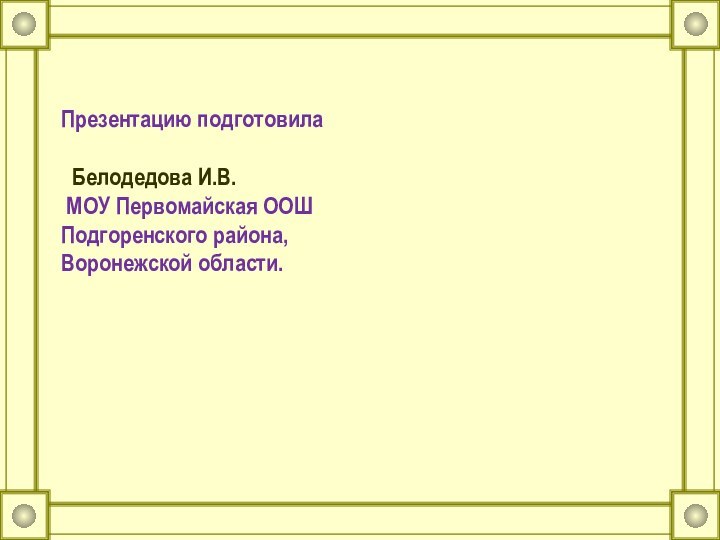 Презентацию подготовила   Белодедова И.В.  МОУ Первомайская ООШ Подгоренского района,