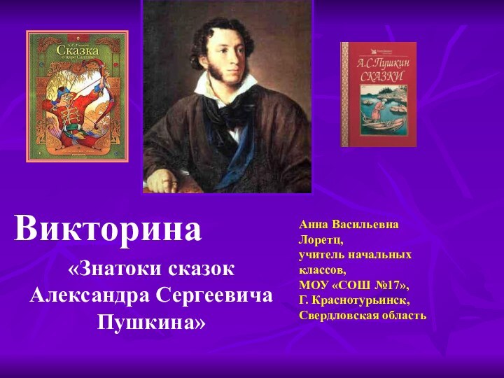 Викторина«Знатоки сказок Александра Сергеевича Пушкина» Анна Васильевна Лоретц,учитель начальных классов,МОУ «СОШ №17»,Г. Краснотурьинск,Свердловская область