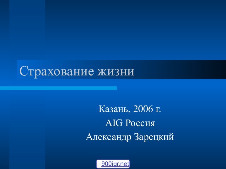 Страхование жизниКазань, 2006 г.AIG РоссияАлександр Зарецкий