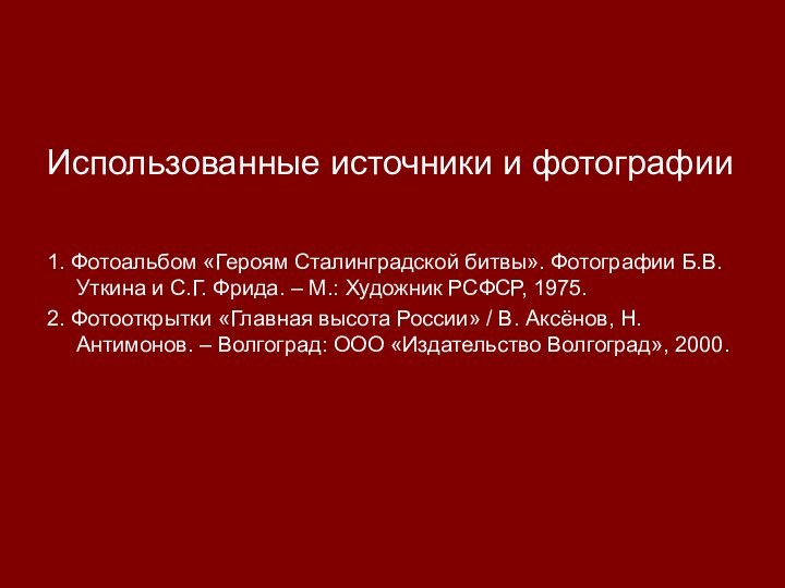 Использованные источники и фотографии1. Фотоальбом «Героям Сталинградской битвы». Фотографии Б.В.Уткина и С.Г.