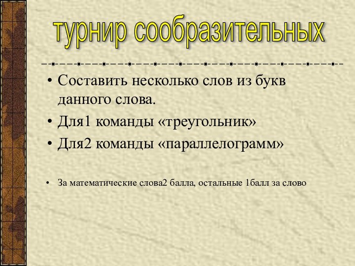 Составить несколько слов из букв данного слова.Для1 команды «треугольник»Для2 команды «параллелограмм»За математические