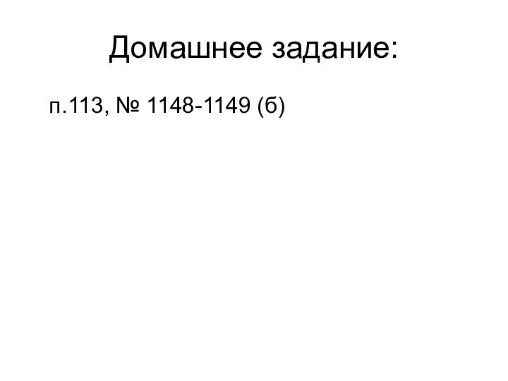 Домашнее задание:  п.113, № 1148-1149 (б)