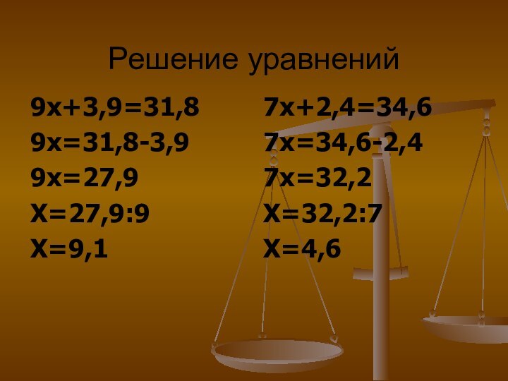Решение уравнений9х+3,9=31,89х=31,8-3,99х=27,9Х=27,9:9Х=9,17х+2,4=34,67х=34,6-2,47х=32,2Х=32,2:7Х=4,6