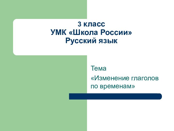 3 класс УМК «Школа России» Русский язык Тема«Изменение глаголов по временам»