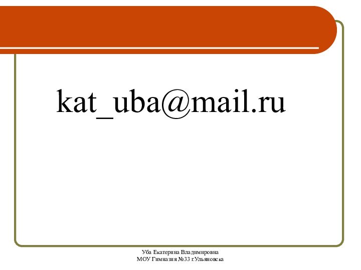 Уба Екатерина Владимировна МОУ Гимназия №33 г.Ульяновскаkat_uba@mail.ru