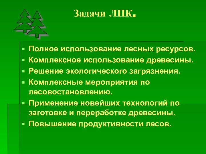 Задачи ЛПК.Полное использование лесных ресурсов.Комплексное использование древесины.Решение экологического загрязнения.Комплексные мероприятия по лесовостановлению.Применение